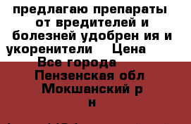 предлагаю препараты  от вредителей и болезней,удобрен6ия и укоренители. › Цена ­ 300 - Все города  »    . Пензенская обл.,Мокшанский р-н